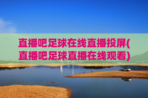 直播吧足球在线直播投屏(直播吧足球直播在线观看)