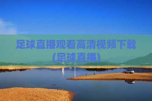 足球直播观看高清视频下载(足球直播)