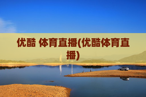 优酷 体育直播(优酷体育直播)