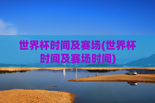 世界杯时间及赛场(世界杯时间及赛场时间)