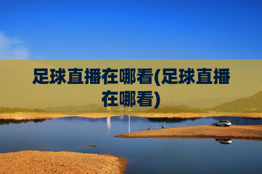 足球直播在哪看(足球直播在哪看)