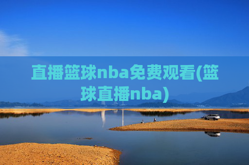 直播篮球nba免费观看(篮球直播nba)