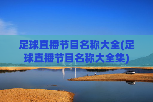 足球直播节目名称大全(足球直播节目名称大全集)