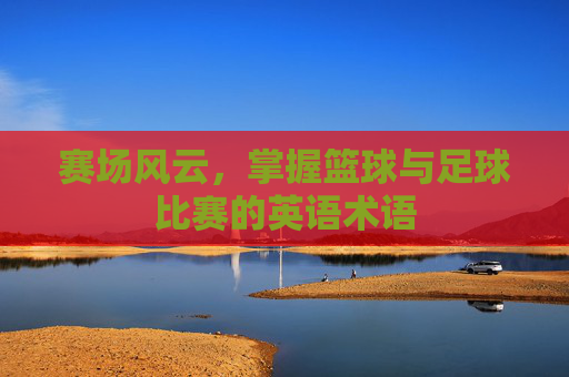 赛场风云，掌握篮球与足球比赛的英语术语