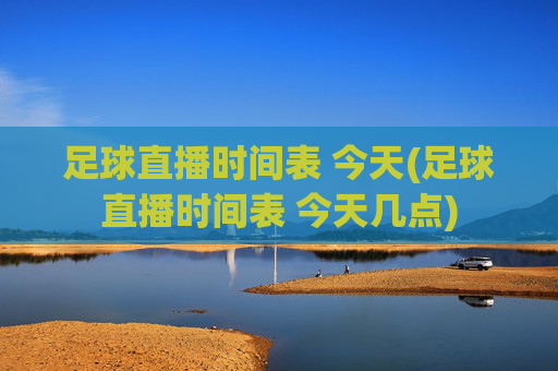 足球直播时间表 今天(足球直播时间表 今天几点)