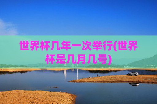 世界杯几年一次举行(世界杯是几月几号)