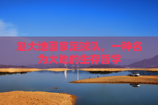 赵大地国家足球队,一种名为大地的生存哲学
