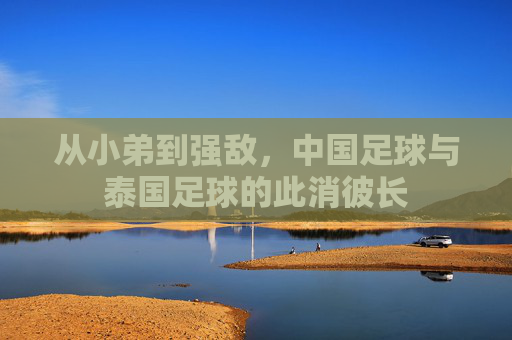 从小弟到强敌，中国足球与泰国足球的此消彼长