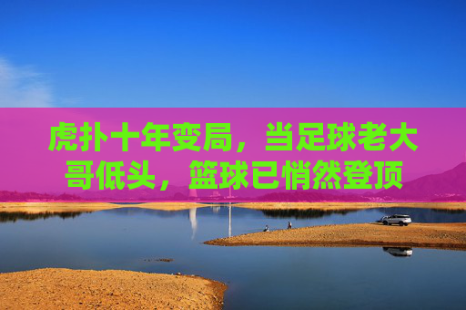虎扑十年变局,当足球老大哥低头,篮球已悄然登顶