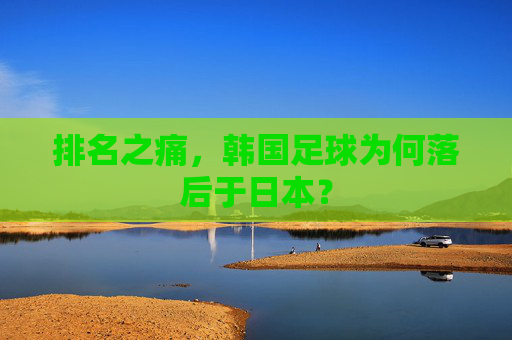 排名之痛,韩国足球为何落后于日本?