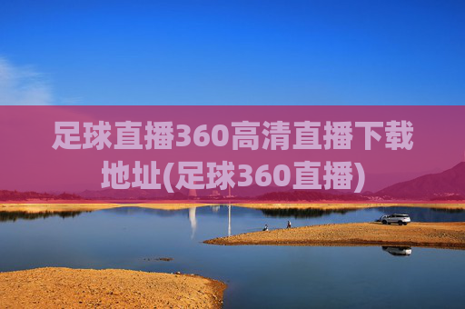 足球直播360高清直播下载地址(足球360直播)