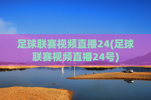 足球联赛视频直播24(足球联赛视频直播24号)