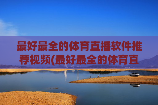 最好最全的体育直播软件推荐视频(最好最全的体育直播软件推荐视频下载)
