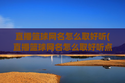 直播篮球网名怎么取好听(直播篮球网名怎么取好听点)