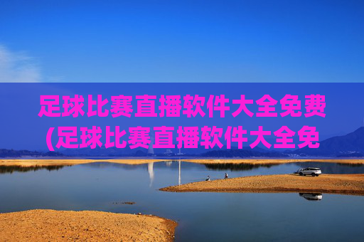 足球比赛直播软件大全免费(足球比赛直播软件大全免费下载)
