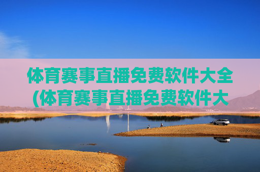 体育赛事直播免费软件大全(体育赛事直播免费软件大全下载)