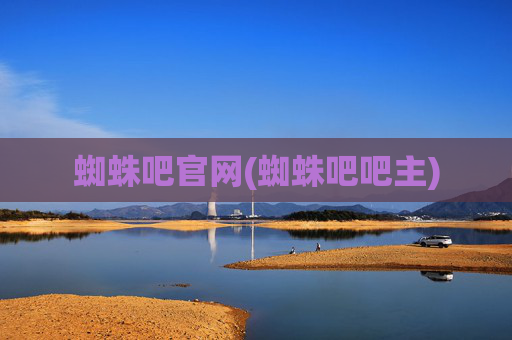 蜘蛛吧官网(蜘蛛吧吧主)