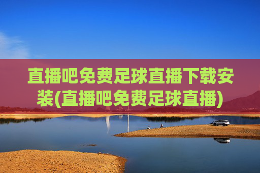 直播吧免费足球直播下载安装(直播吧免费足球直播)