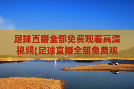 足球直播全部免费观看高清视频(足球直播全部免费观看高清视频下载)