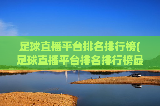 足球直播平台排名排行榜(足球直播平台排名排行榜最新)(1)