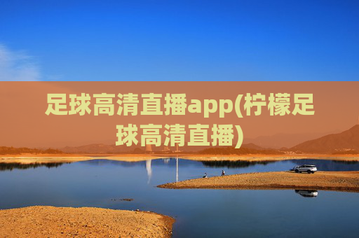 足球高清直播app(柠檬足球高清直播)