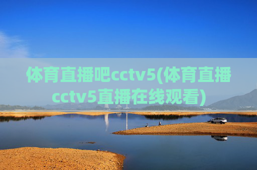 体育直播吧cctv5(体育直播cctv5直播在线观看)
