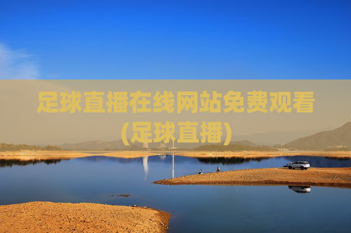 足球直播在线网站免费观看(足球直播)
