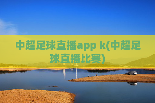 中超足球直播app k(中超足球直播比赛)