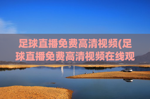 足球直播免费高清视频(足球直播免费高清视频在线观看)(1)
