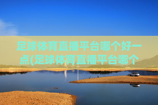 足球体育直播平台哪个好一点(足球体育直播平台哪个好一点的)