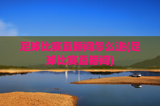 足球比赛直播间怎么进(足球比赛直播间)