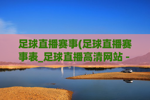 足球直播赛事(足球直播赛事表_足球直播高清网站 - 006直播)