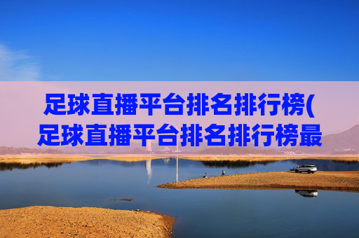 足球直播平台排名排行榜(足球直播平台排名排行榜最新)