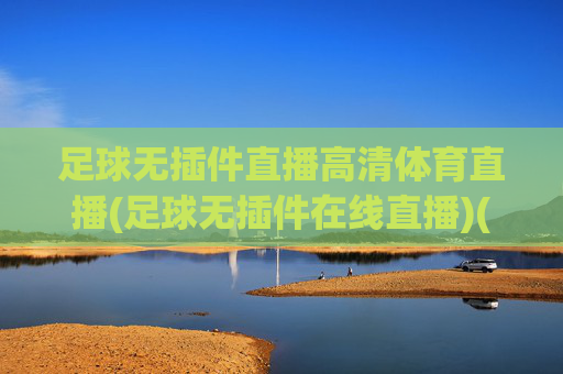 足球无插件直播高清体育直播(足球无插件在线直播)(1)