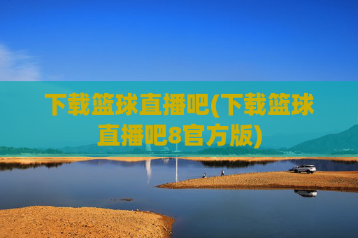 下载篮球直播吧(下载篮球直播吧8官方版)