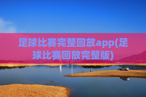 足球比赛完整回放app(足球比赛回放完整版)