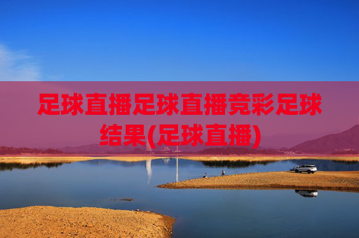 足球直播足球直播竞彩足球结果(足球直播)