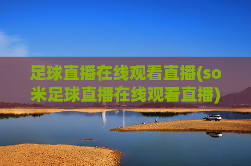 足球直播在线观看直播(so米足球直播在线观看直播)