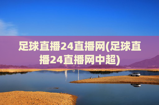 足球直播24直播网(足球直播24直播网中超)