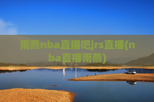 雨燕nba直播吧jrs直播(nba直播雨燕)
