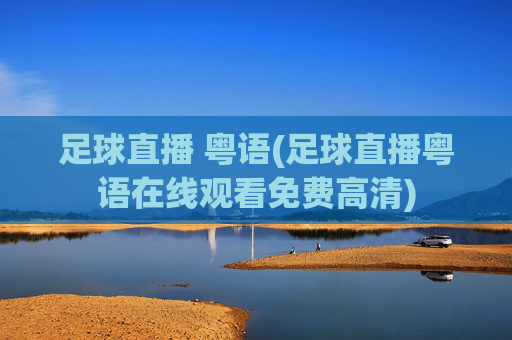 足球直播 粤语(足球直播粤语在线观看免费高清)