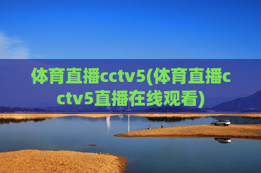 体育直播cctv5(体育直播cctv5直播在线观看)