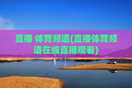 直播 体育频道(直播体育频道在线直播观看)