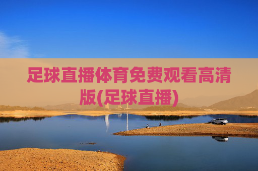 足球直播体育免费观看高清版(足球直播)