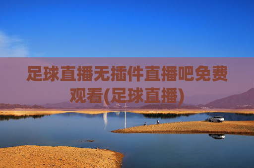足球直播无插件直播吧免费观看(足球直播)