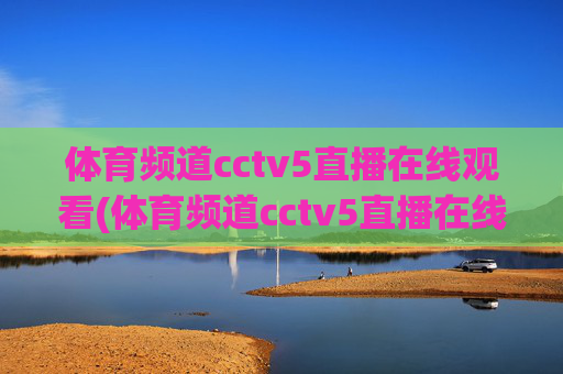 体育频道cctv5直播在线观看(体育频道cctv5直播在线观看)