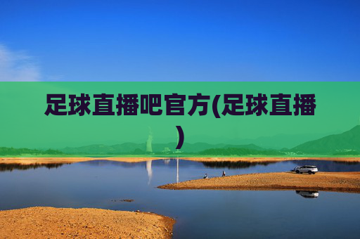 足球直播吧官方(足球直播)