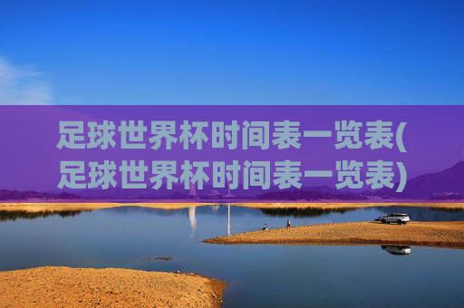 足球世界杯时间表一览表(足球世界杯时间表一览表)