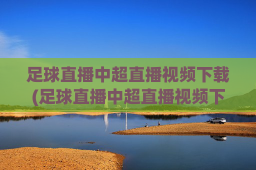 足球直播中超直播视频下载(足球直播中超直播视频下载安装)