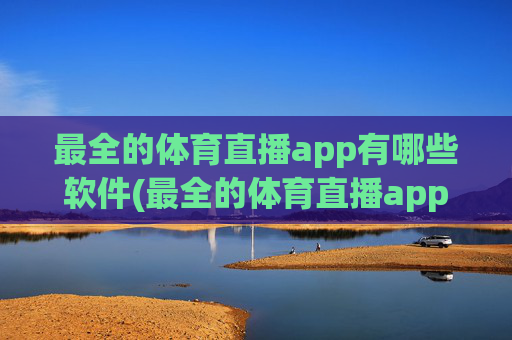 最全的体育直播app有哪些软件(最全的体育直播app有哪些软件免费)
